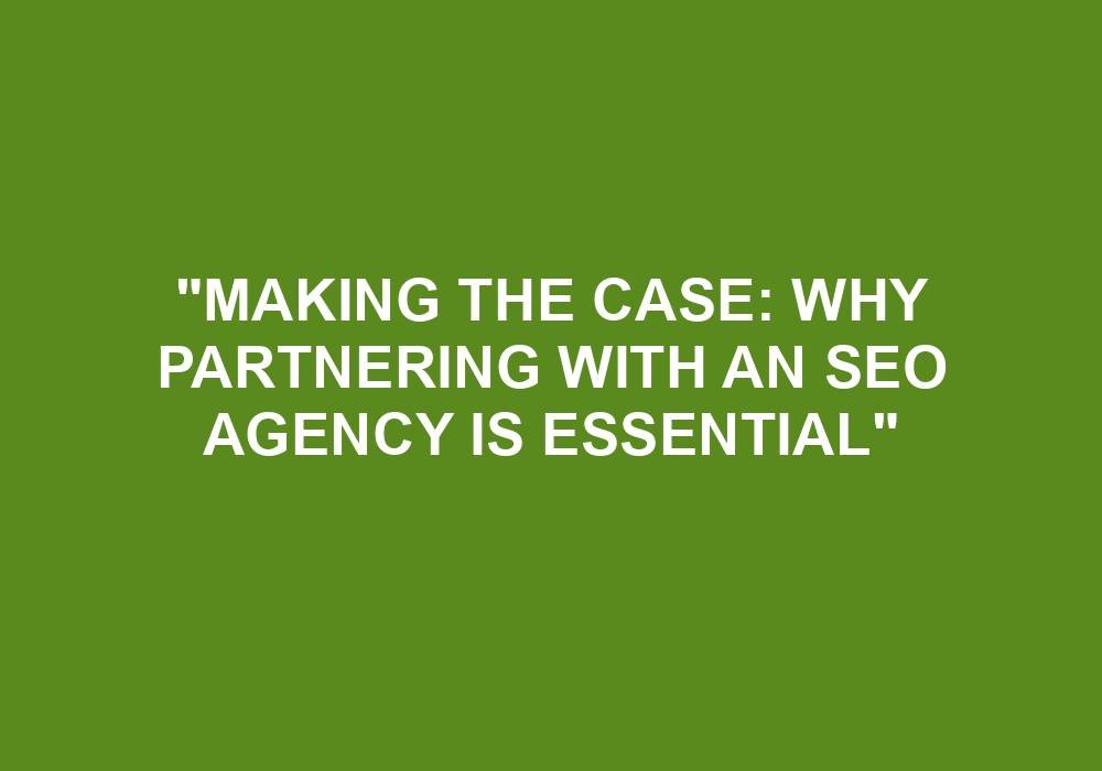 You are currently viewing “Making The Case: Why Partnering With An SEO Agency Is Essential”