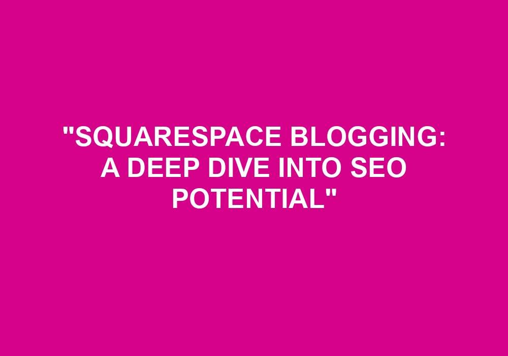 You are currently viewing “Squarespace Blogging: A Deep Dive Into SEO Potential”