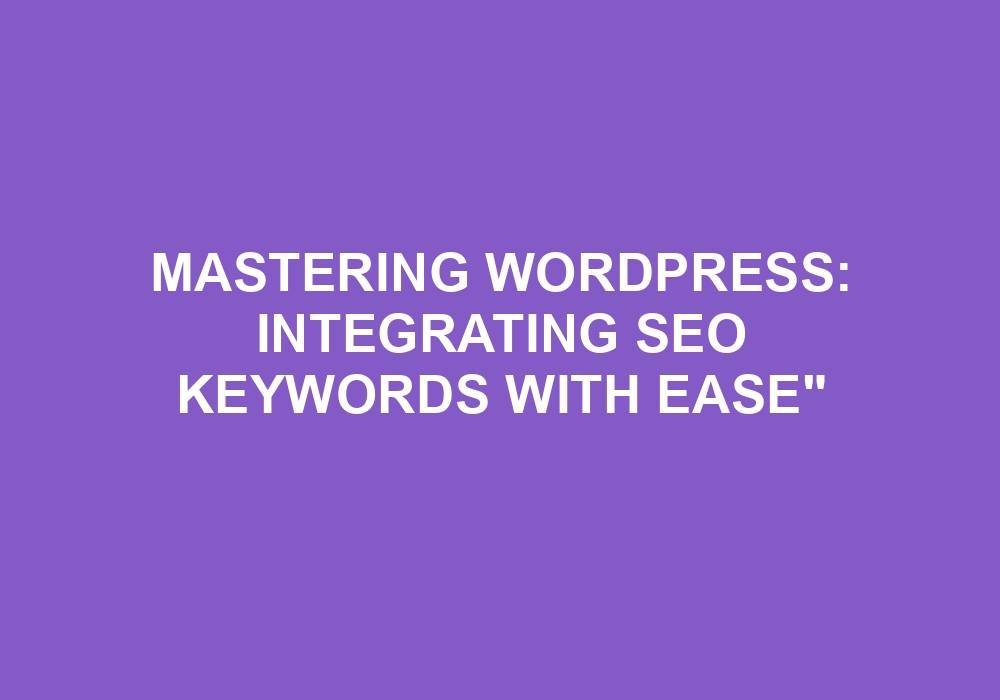 You are currently viewing Mastering WordPress: Integrating SEO Keywords With Ease”