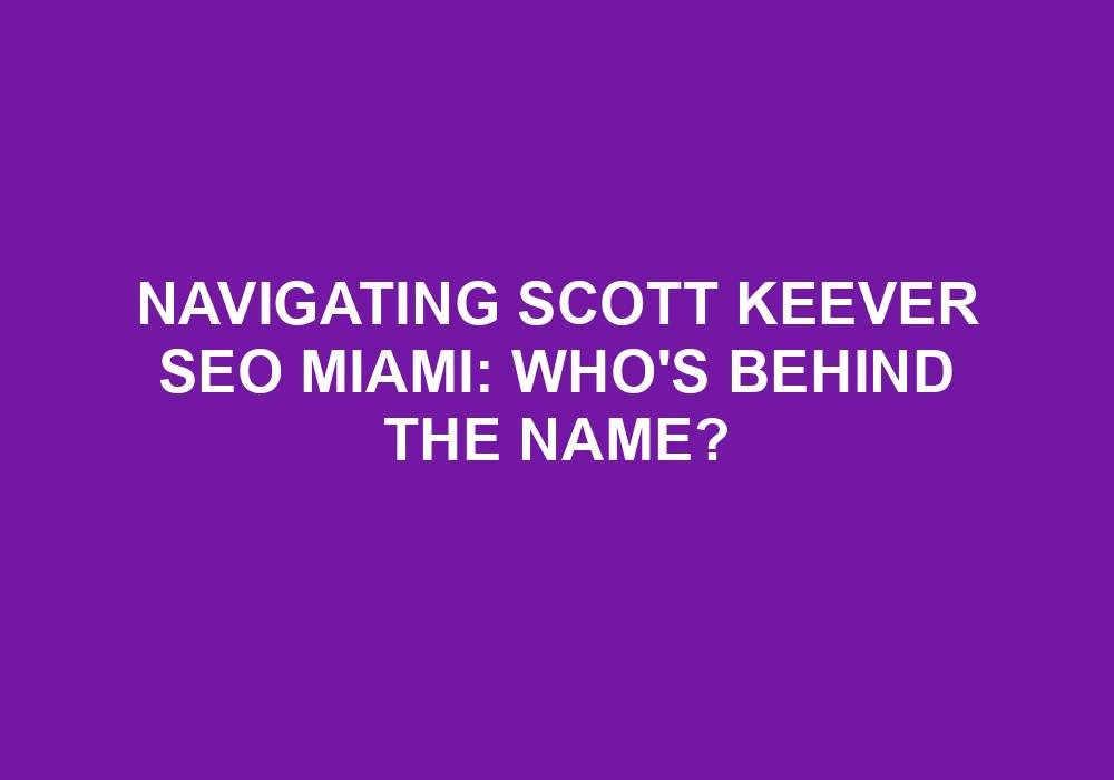 You are currently viewing Navigating Scott Keever SEO Miami: Who’s Behind The Name?