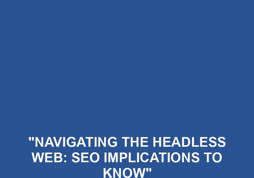 You are currently viewing “Navigating The Headless Web: SEO Implications To Know”