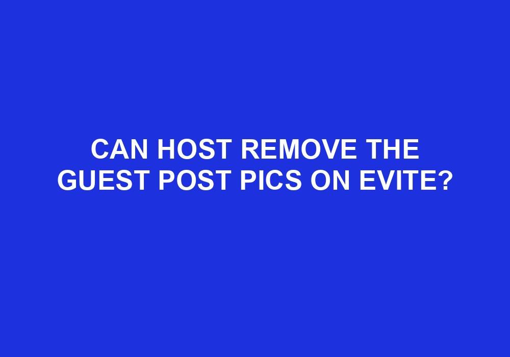 You are currently viewing Can Host Remove The Guest Post Pics On Evite?