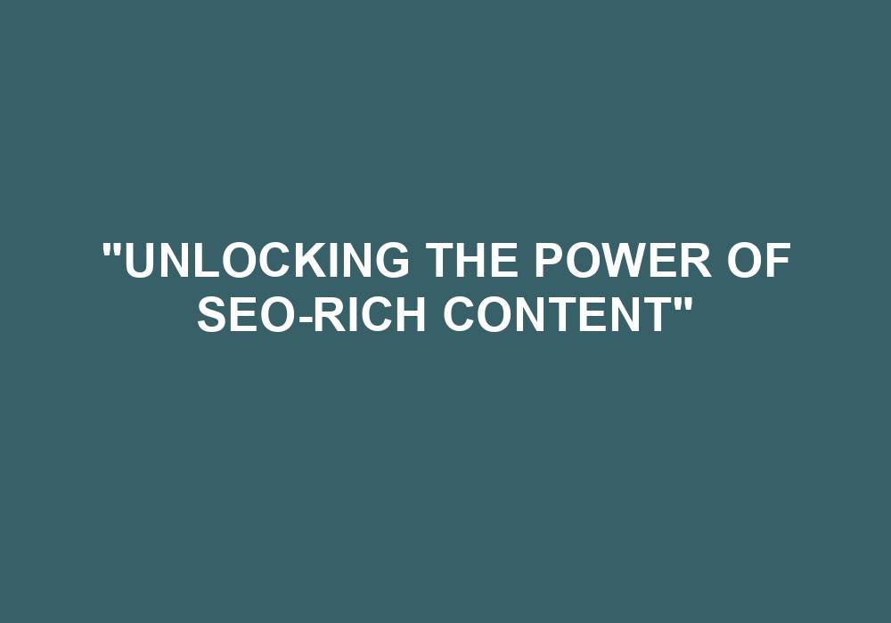 You are currently viewing “Unlocking The Power Of SEO-rich Content”