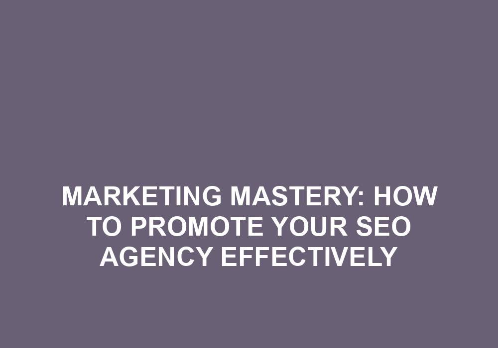 You are currently viewing Marketing Mastery: How To Promote Your SEO Agency Effectively