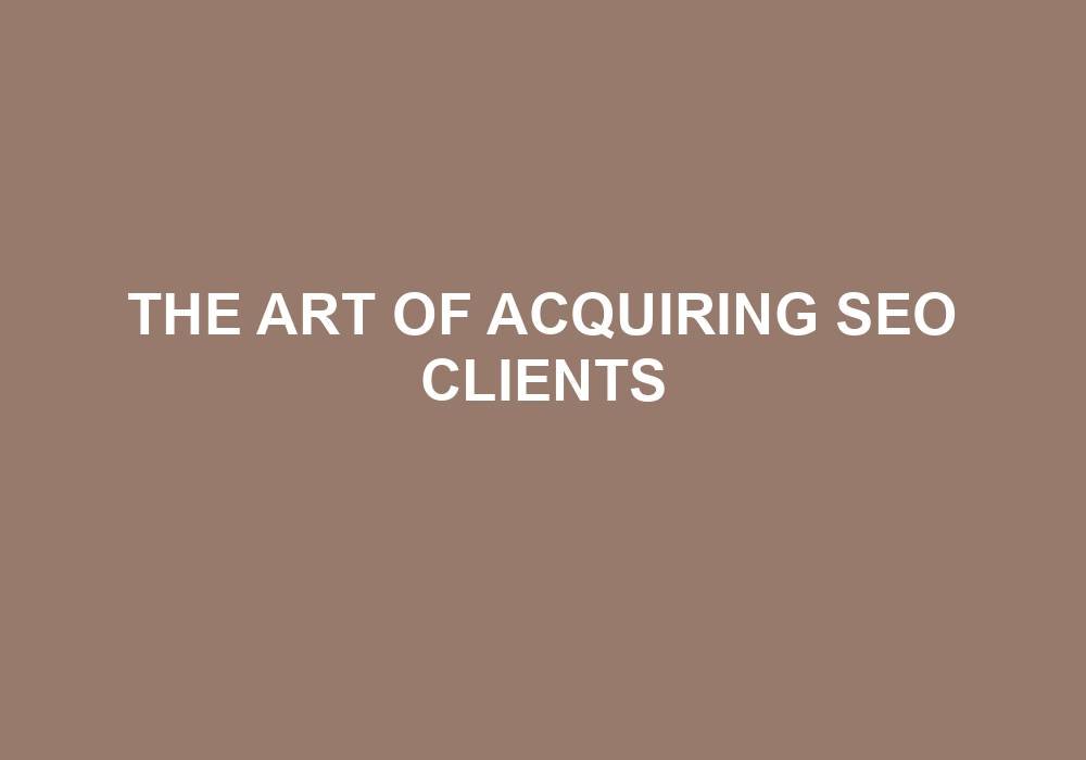 You are currently viewing The Art Of Acquiring SEO Clients