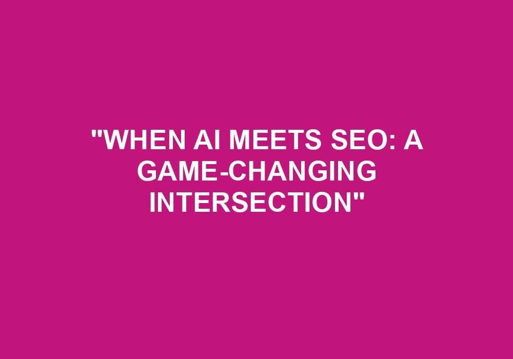 You are currently viewing “When AI Meets SEO: A Game-Changing Intersection”