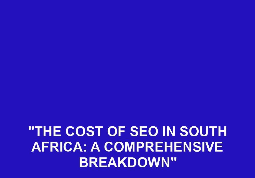 You are currently viewing “The Cost Of SEO In South Africa: A Comprehensive Breakdown”