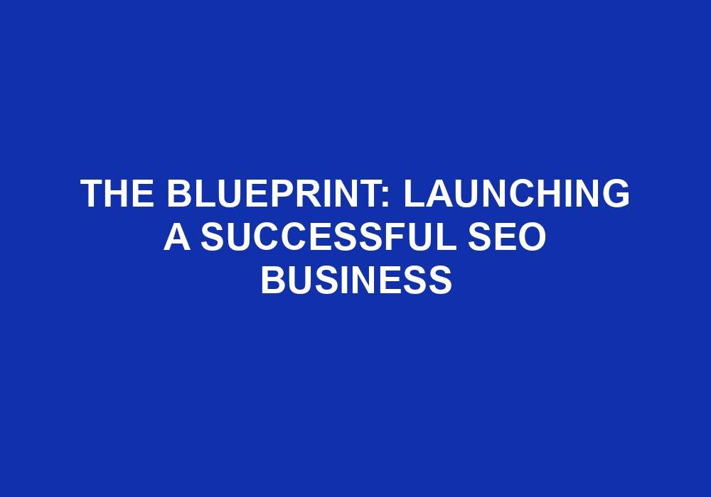 You are currently viewing The Blueprint: Launching A Successful SEO Business