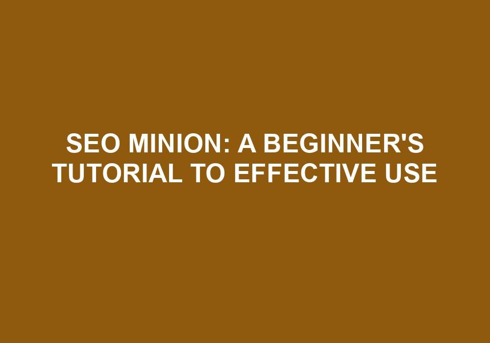 You are currently viewing SEO Minion: A Beginner’s Tutorial To Effective Use