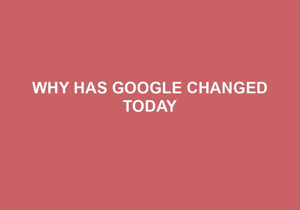 You are currently viewing Why Has Google Changed Today