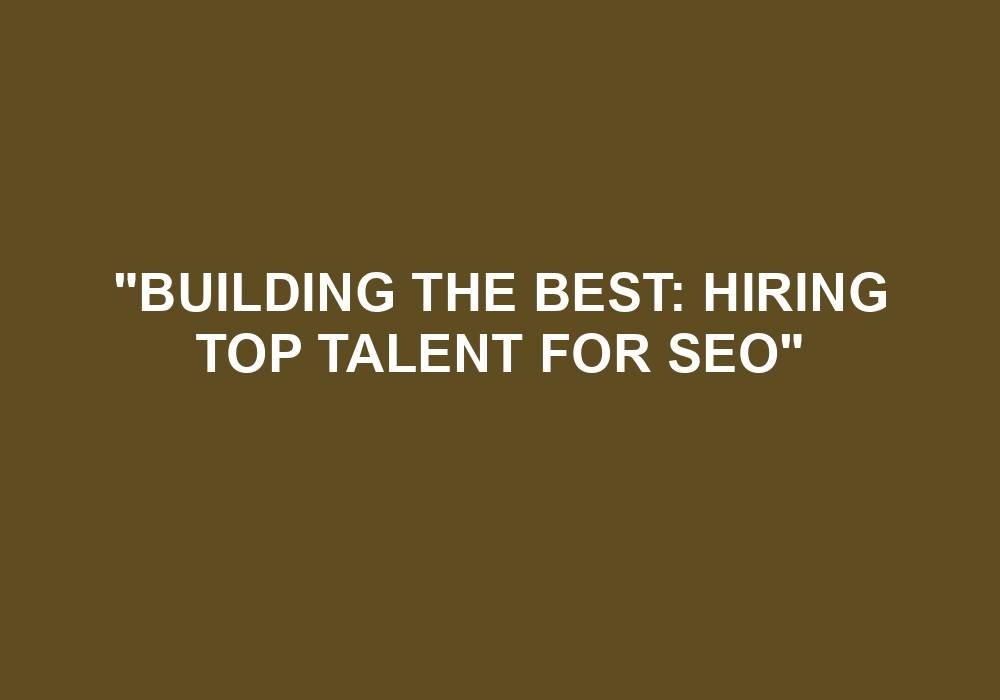 You are currently viewing “Building The Best: Hiring Top Talent For SEO”