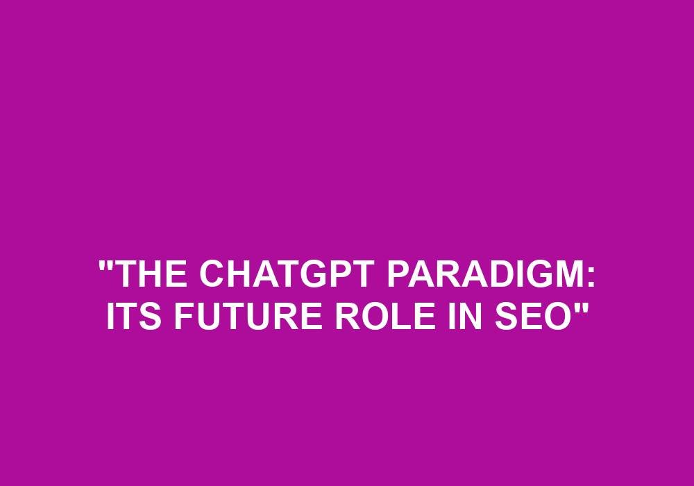 You are currently viewing “The ChatGPT Paradigm: Its Future Role In SEO”