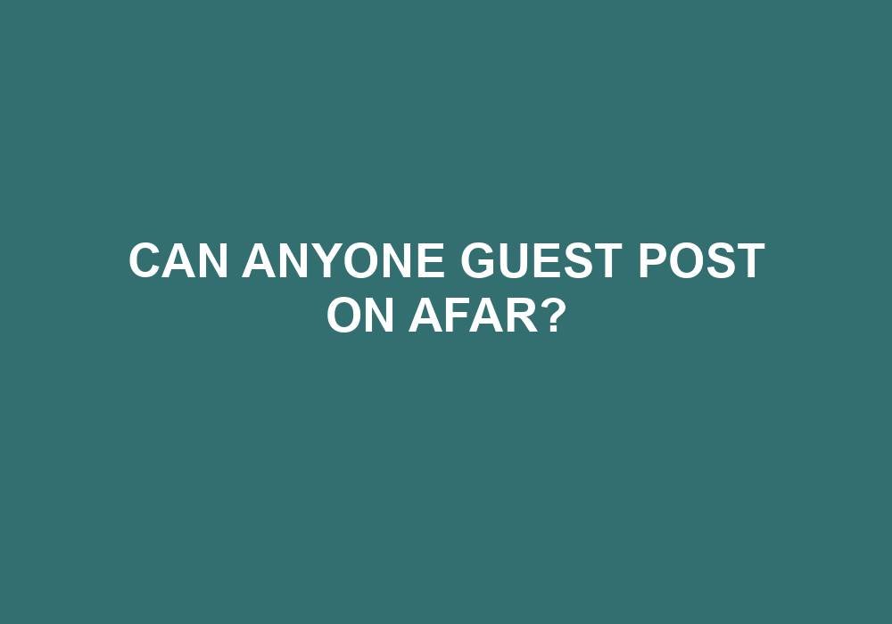 You are currently viewing Can Anyone Guest Post On AFAR?