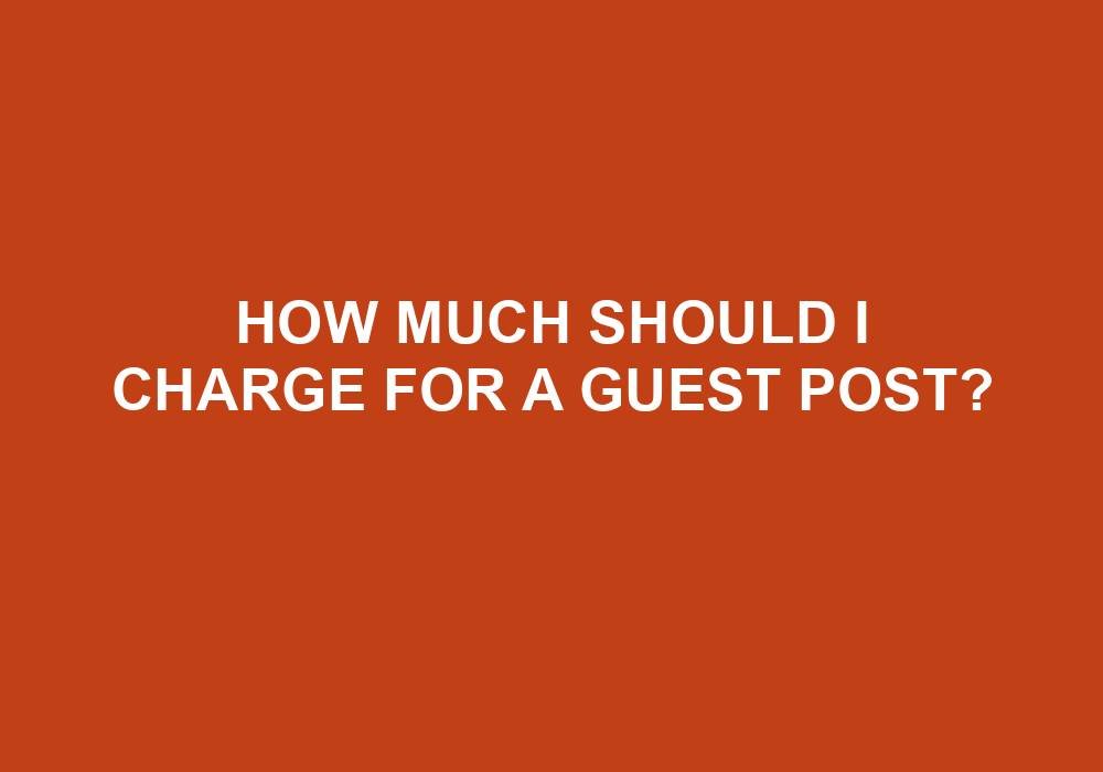 You are currently viewing How Much Should I Charge For A Guest Post?
