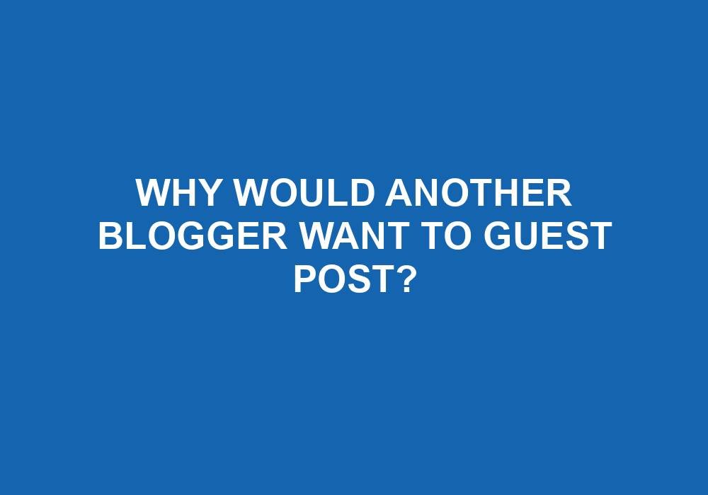 You are currently viewing Why Would Another Blogger Want To Guest Post?