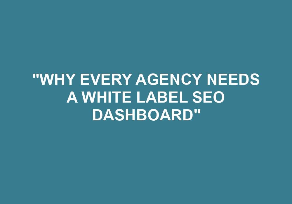 You are currently viewing “Why Every Agency Needs A White Label SEO Dashboard”